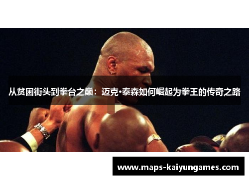 从贫困街头到拳台之巅：迈克·泰森如何崛起为拳王的传奇之路