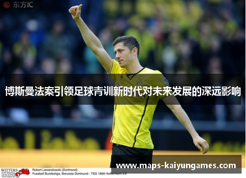 博斯曼法案引领足球青训新时代对未来发展的深远影响