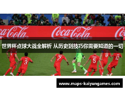世界杯点球大战全解析 从历史到技巧你需要知道的一切