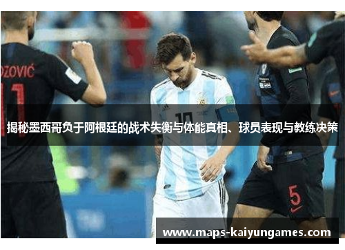 揭秘墨西哥负于阿根廷的战术失衡与体能真相、球员表现与教练决策