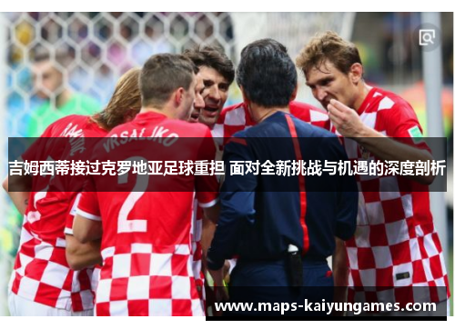 吉姆西蒂接过克罗地亚足球重担 面对全新挑战与机遇的深度剖析