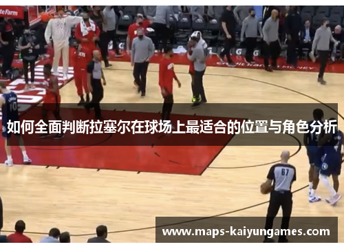 如何全面判断拉塞尔在球场上最适合的位置与角色分析