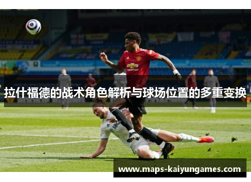 拉什福德的战术角色解析与球场位置的多重变换