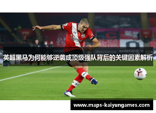 英超黑马为何能够逆袭成顶级强队背后的关键因素解析