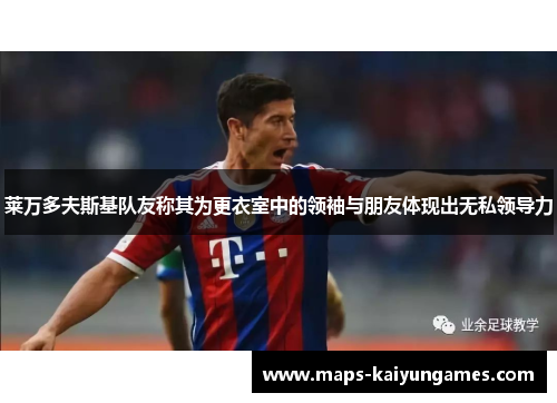 莱万多夫斯基队友称其为更衣室中的领袖与朋友体现出无私领导力