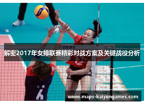 解密2017年女排联赛精彩对战方案及关键战役分析