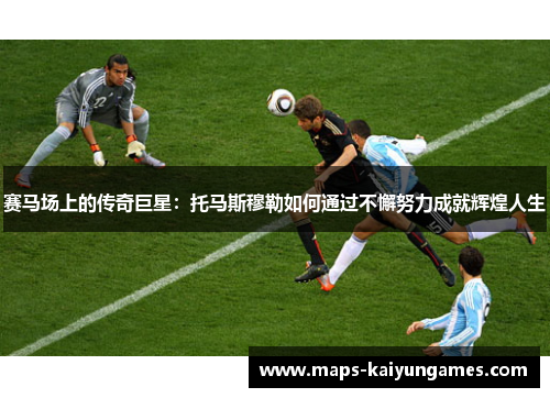 赛马场上的传奇巨星：托马斯穆勒如何通过不懈努力成就辉煌人生