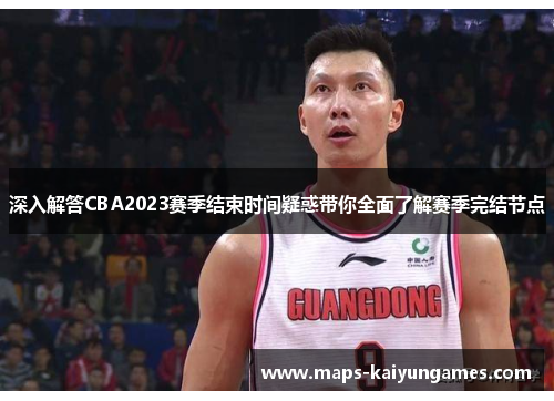深入解答CBA2023赛季结束时间疑惑带你全面了解赛季完结节点