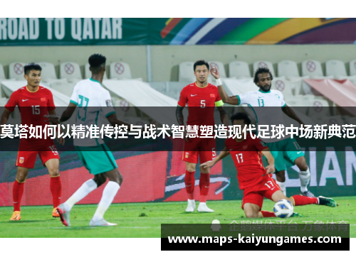 莫塔如何以精准传控与战术智慧塑造现代足球中场新典范