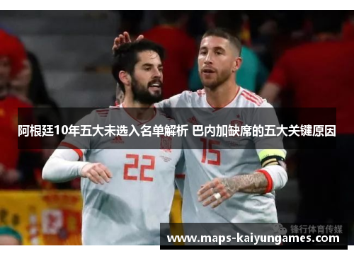 阿根廷10年五大未选入名单解析 巴内加缺席的五大关键原因