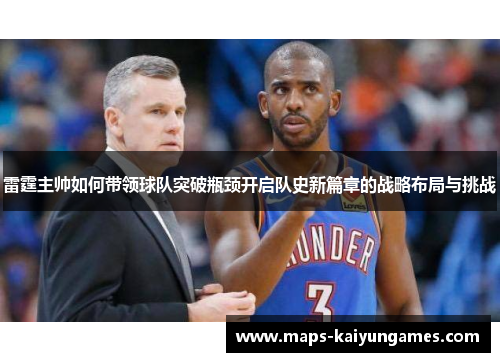雷霆主帅如何带领球队突破瓶颈开启队史新篇章的战略布局与挑战