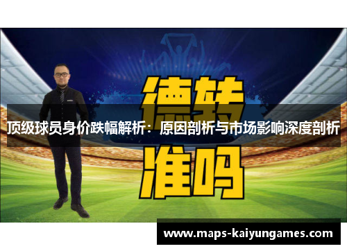 顶级球员身价跌幅解析：原因剖析与市场影响深度剖析