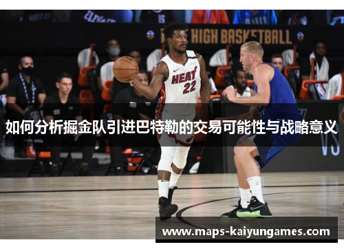 如何分析掘金队引进巴特勒的交易可能性与战略意义