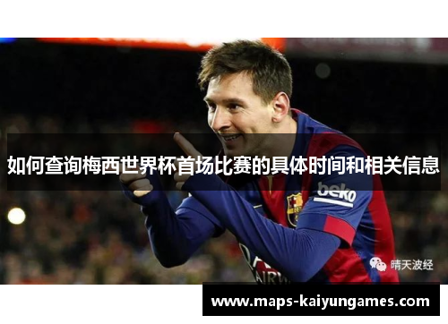 如何查询梅西世界杯首场比赛的具体时间和相关信息